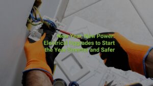 New Year, New Power: Electrical Upgrades to Start the Year Smarter & Safer