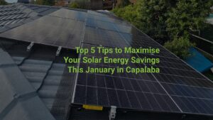 Top 5 Tips to Maximise Your Solar Energy Savings This January in Capalaba